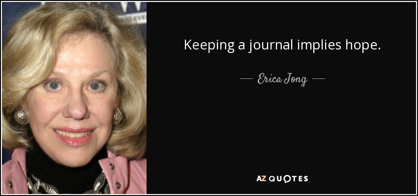 Keeping a journal implies hope. - Erica Jong
