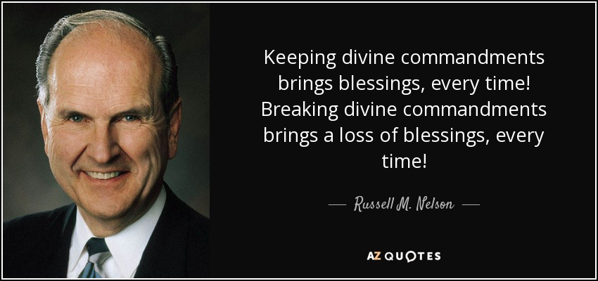 Keeping divine commandments brings blessings, every time! Breaking divine commandments brings a loss of blessings, every time! - Russell M. Nelson