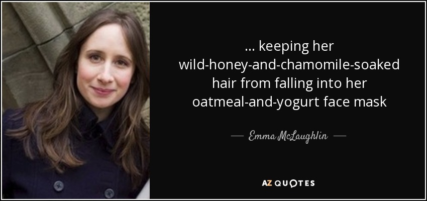 ... keeping her wild-honey-and-chamomile-soaked hair from falling into her oatmeal-and-yogurt face mask - Emma McLaughlin