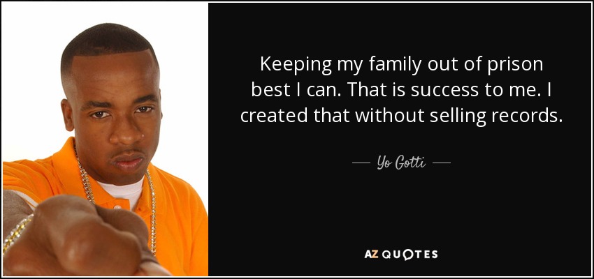 Keeping my family out of prison best I can. That is success to me. I created that without selling records. - Yo Gotti