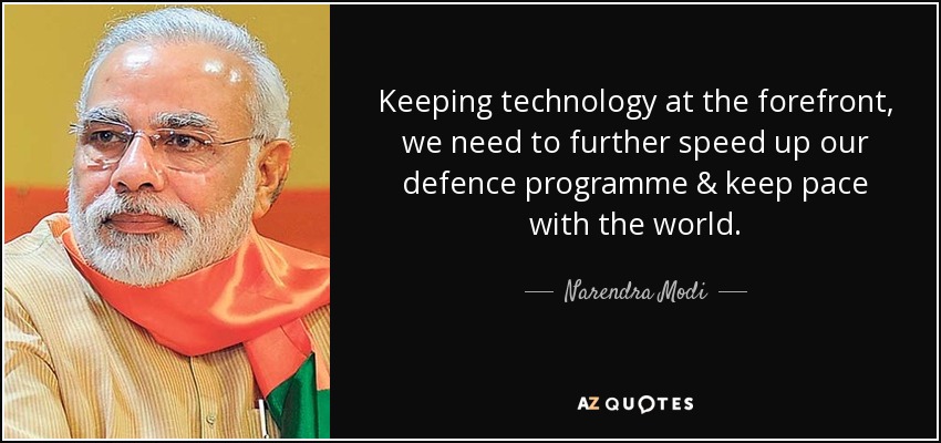 Keeping technology at the forefront, we need to further speed up our defence programme & keep pace with the world. - Narendra Modi