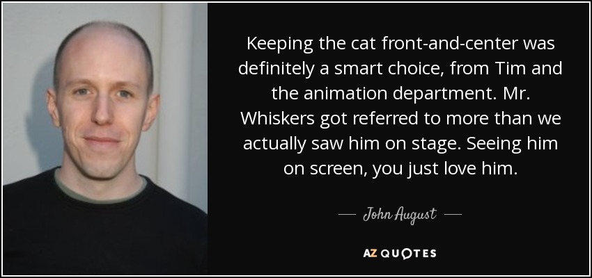 Keeping the cat front-and-center was definitely a smart choice, from Tim and the animation department. Mr. Whiskers got referred to more than we actually saw him on stage. Seeing him on screen, you just love him. - John August