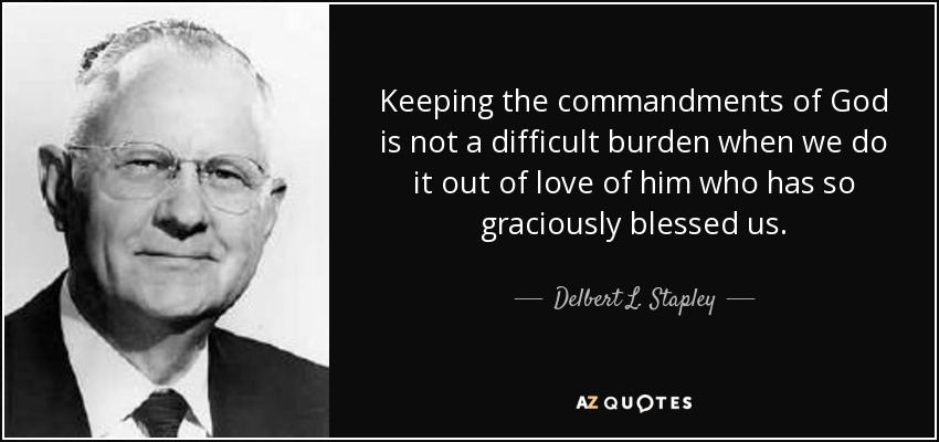 Keeping the commandments of God is not a difficult burden when we do it out of love of him who has so graciously blessed us. - Delbert L. Stapley