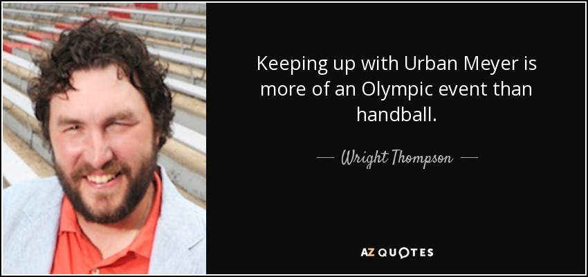 Keeping up with Urban Meyer is more of an Olympic event than handball. - Wright Thompson