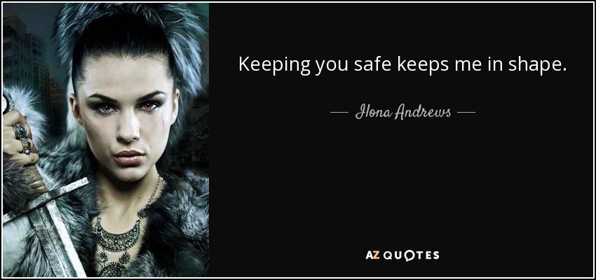 Keeping you safe keeps me in shape. - Ilona Andrews