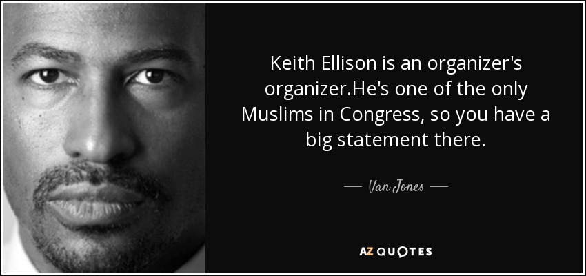 Keith Ellison is an organizer's organizer.He's one of the only Muslims in Congress, so you have a big statement there. - Van Jones