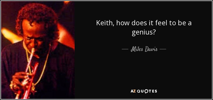 Keith, how does it feel to be a genius? - Miles Davis