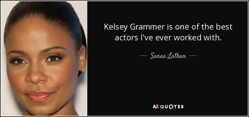 Kelsey Grammer is one of the best actors I've ever worked with. - Sanaa Lathan