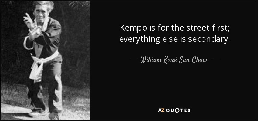Kempo is for the street first; everything else is secondary. - William Kwai Sun Chow