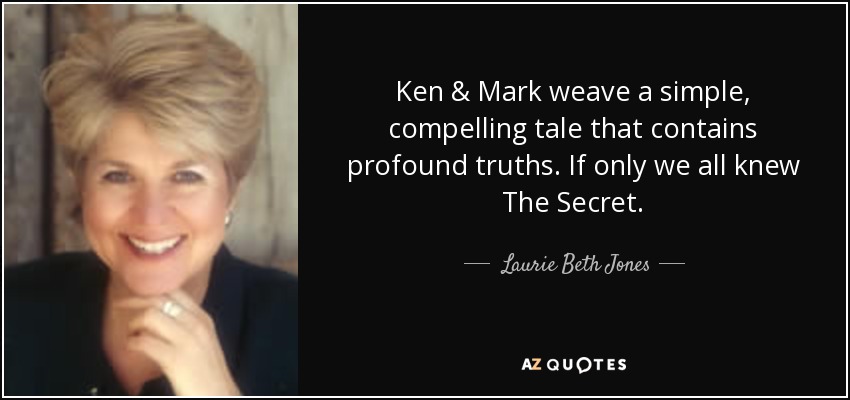 Ken & Mark weave a simple, compelling tale that contains profound truths. If only we all knew The Secret. - Laurie Beth Jones