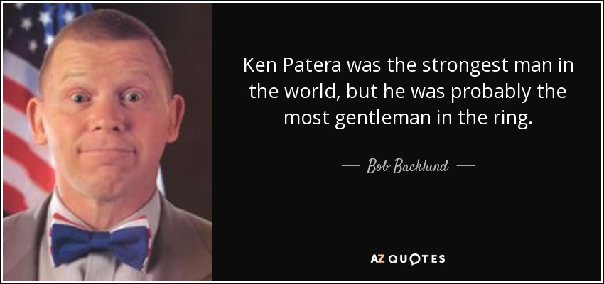 Ken Patera was the strongest man in the world, but he was probably the most gentleman in the ring. - Bob Backlund