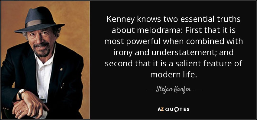 Kenney knows two essential truths about melodrama: First that it is most powerful when combined with irony and understatement; and second that it is a salient feature of modern life. - Stefan Kanfer