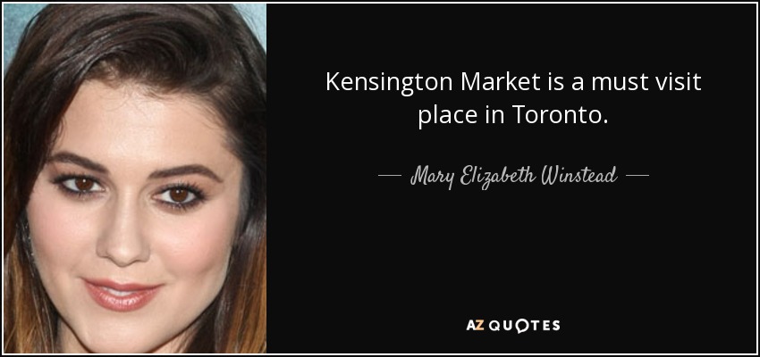 Kensington Market is a must visit place in Toronto. - Mary Elizabeth Winstead