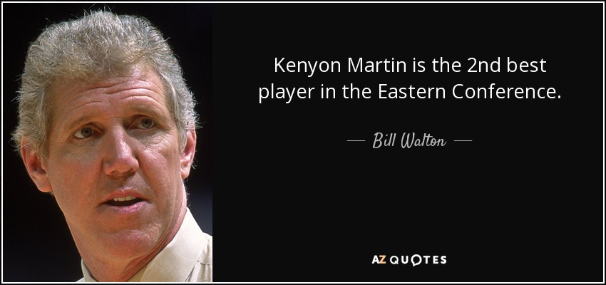 Kenyon Martin is the 2nd best player in the Eastern Conference. - Bill Walton