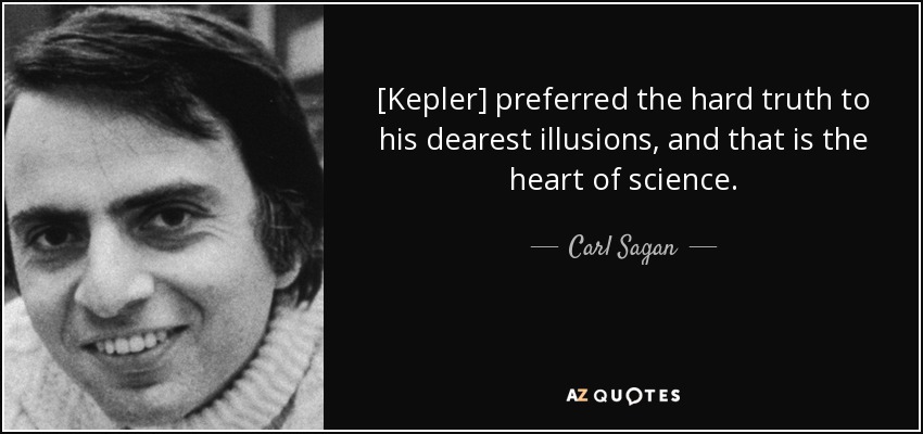 [Kepler] preferred the hard truth to his dearest illusions, and that is the heart of science. - Carl Sagan