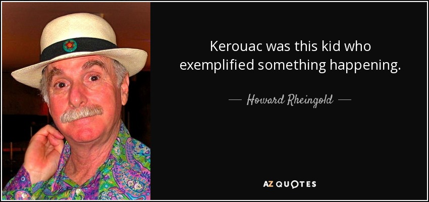 Kerouac was this kid who exemplified something happening. - Howard Rheingold