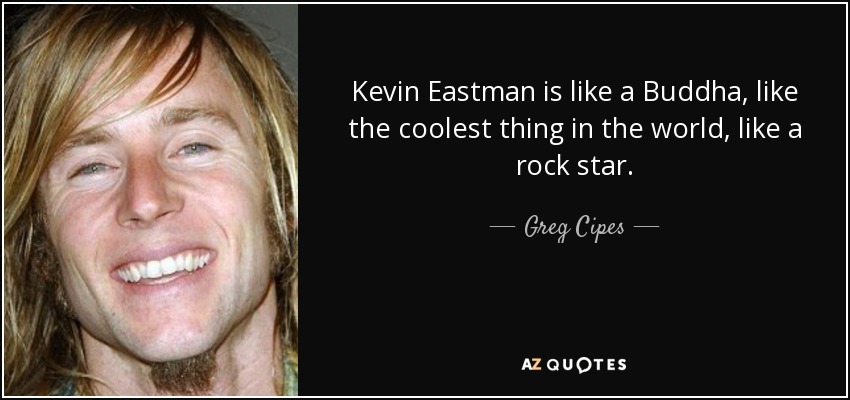 Kevin Eastman is like a Buddha, like the coolest thing in the world, like a rock star. - Greg Cipes
