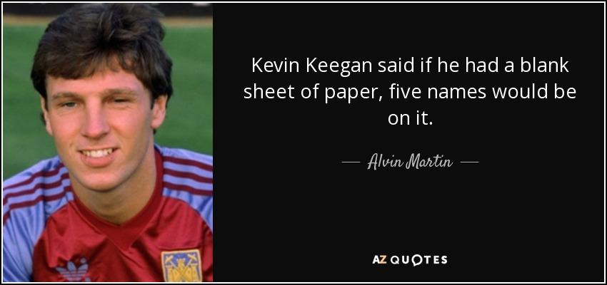 Kevin Keegan said if he had a blank sheet of paper, five names would be on it. - Alvin Martin