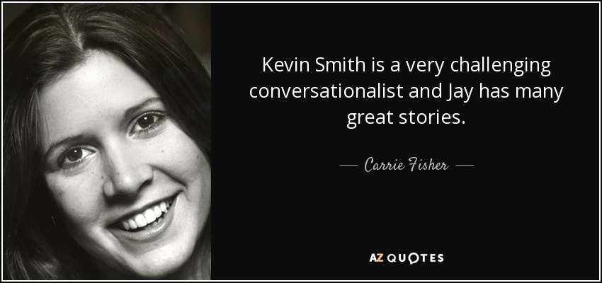Kevin Smith is a very challenging conversationalist and Jay has many great stories. - Carrie Fisher