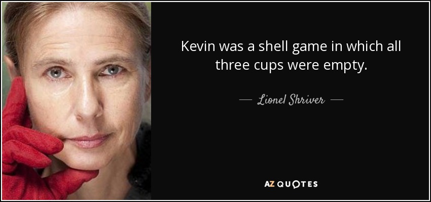 Kevin was a shell game in which all three cups were empty. - Lionel Shriver
