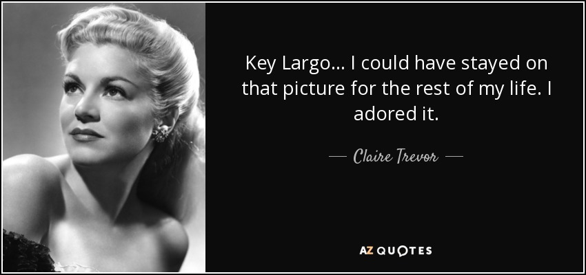 Key Largo... I could have stayed on that picture for the rest of my life. I adored it. - Claire Trevor