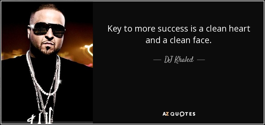 Key to more success is a clean heart and a clean face. - DJ Khaled