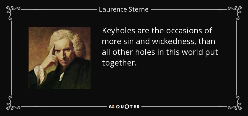 Keyholes are the occasions of more sin and wickedness, than all other holes in this world put together. - Laurence Sterne