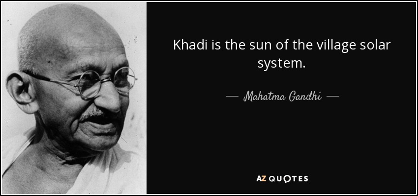Khadi is the sun of the village solar system. - Mahatma Gandhi