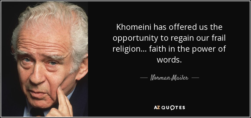 Khomeini has offered us the opportunity to regain our frail religion ... faith in the power of words. - Norman Mailer