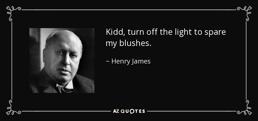 Kidd, turn off the light to spare my blushes. - Henry James