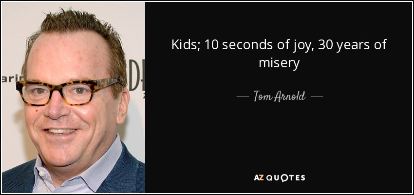 Kids; 10 seconds of joy, 30 years of misery - Tom Arnold