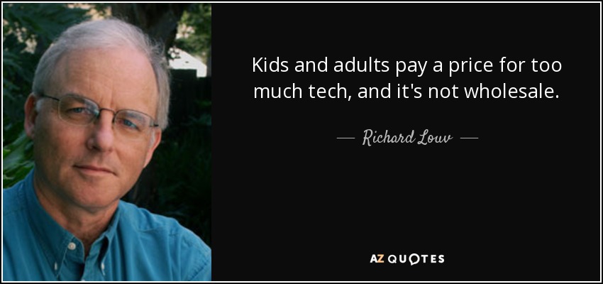 Kids and adults pay a price for too much tech, and it's not wholesale. - Richard Louv
