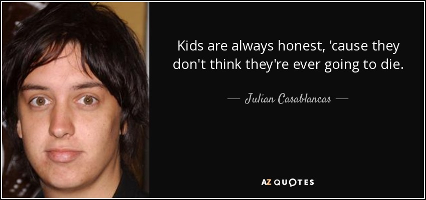 Kids are always honest, 'cause they don't think they're ever going to die. - Julian Casablancas