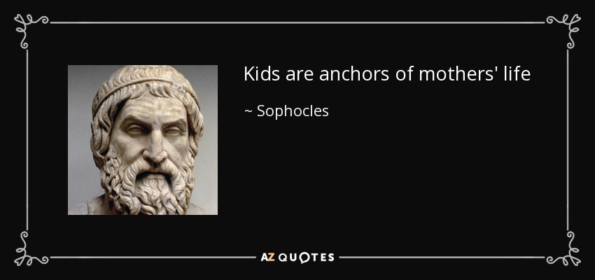 Kids are anchors of mothers' life - Sophocles