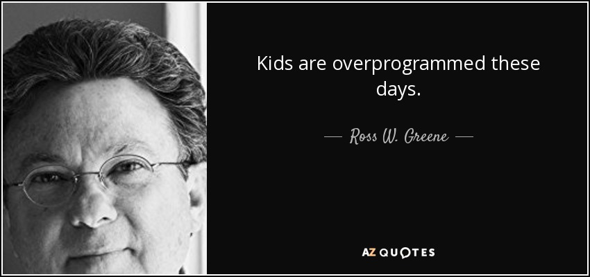 Kids are overprogrammed these days. - Ross W. Greene