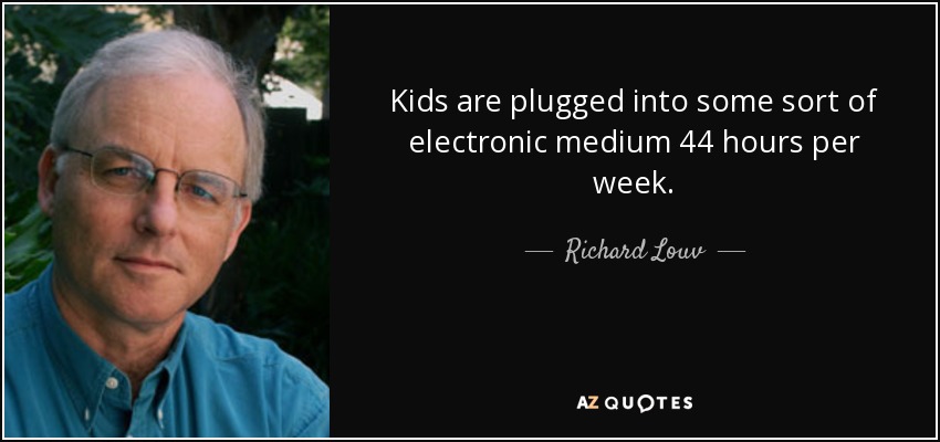 Kids are plugged into some sort of electronic medium 44 hours per week. - Richard Louv