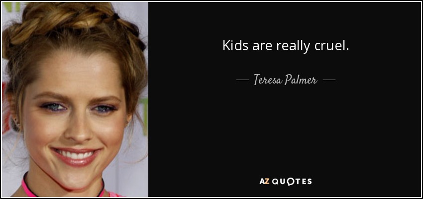 Kids are really cruel. - Teresa Palmer