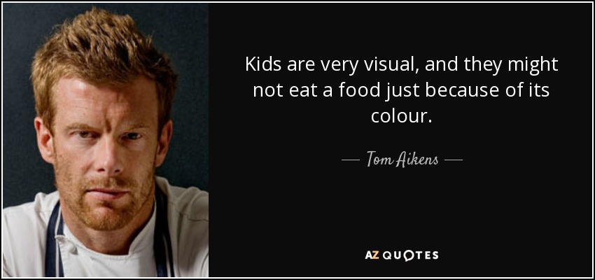 Kids are very visual, and they might not eat a food just because of its colour. - Tom Aikens