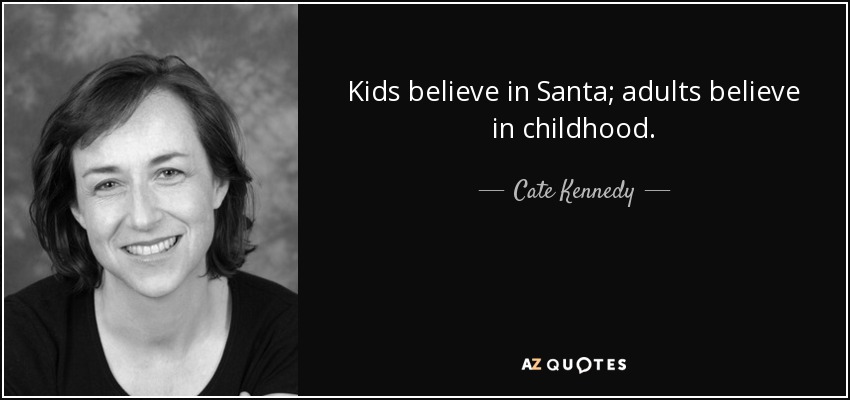 Kids believe in Santa; adults believe in childhood. - Cate Kennedy