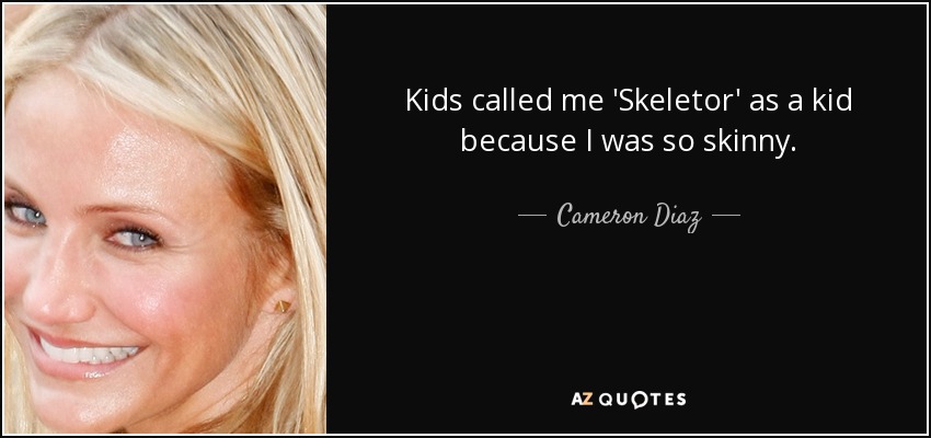 Kids called me 'Skeletor' as a kid because I was so skinny. - Cameron Diaz