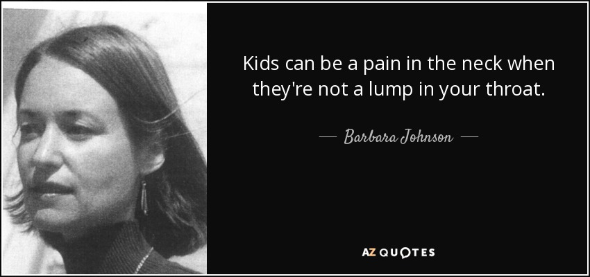 Kids can be a pain in the neck when they're not a lump in your throat. - Barbara Johnson