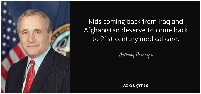 Kids coming back from Iraq and Afghanistan deserve to come back to 21st century medical care. - Anthony Principi