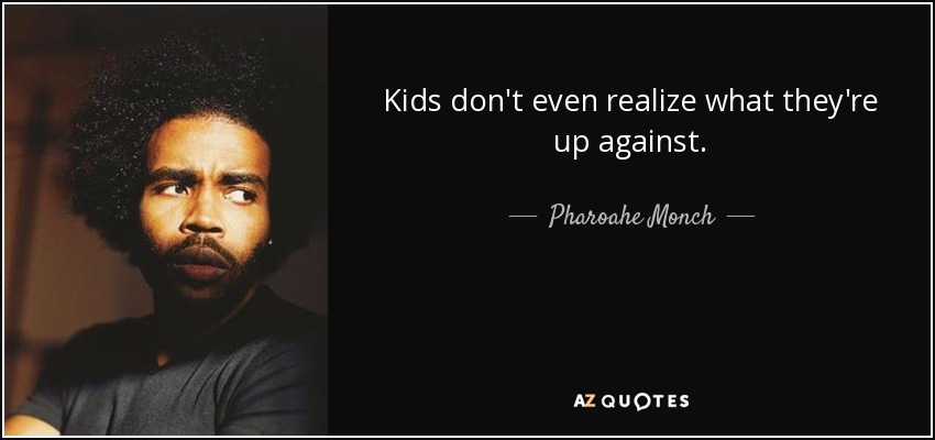 Kids don't even realize what they're up against. - Pharoahe Monch