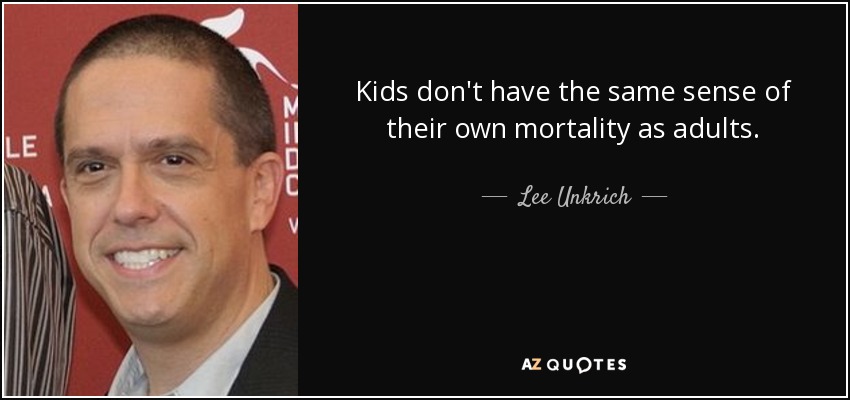 Kids don't have the same sense of their own mortality as adults. - Lee Unkrich
