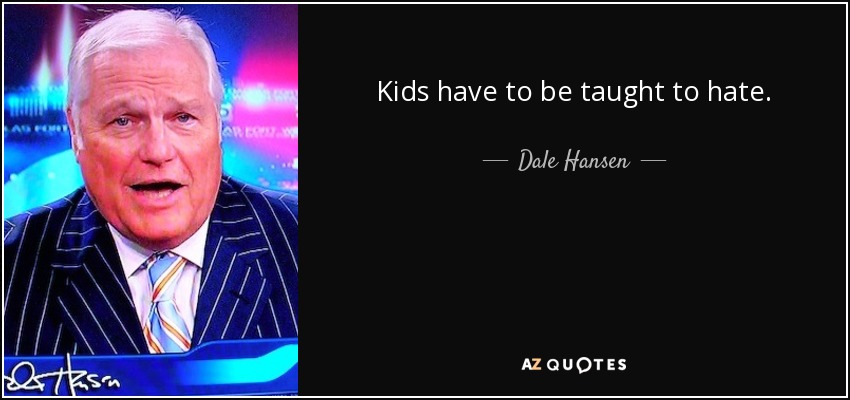 Kids have to be taught to hate. - Dale Hansen