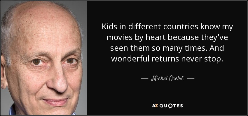 Kids in different countries know my movies by heart because they've seen them so many times. And wonderful returns never stop. - Michel Ocelot