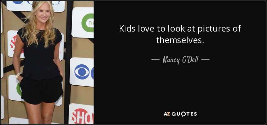 Kids love to look at pictures of themselves. - Nancy O'Dell