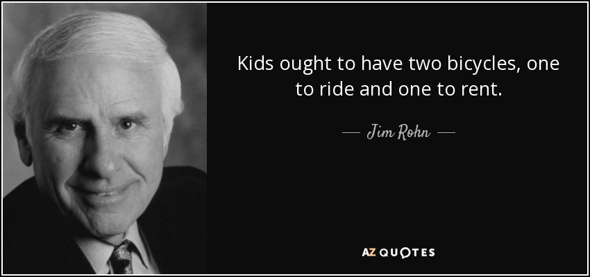 Kids ought to have two bicycles, one to ride and one to rent. - Jim Rohn