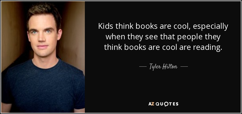 Kids think books are cool, especially when they see that people they think books are cool are reading. - Tyler Hilton