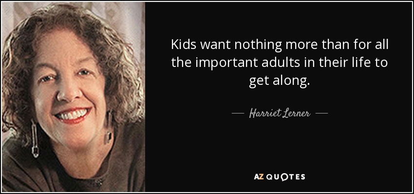 Kids want nothing more than for all the important adults in their life to get along. - Harriet Lerner